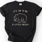Its Ok To Be A Little Grizzly T-Shirt — Black