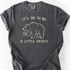 Its Ok To Be A Little Grizzly T-Shirt — Pepper