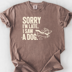 Sorry Im Late I Saw A Dog T-Shirt — Espresso