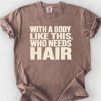 With A Body Like This Who Needs Hair T-Shirt — Espresso
